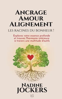 Ancrage, Amour, Alignement, les racines du bonheur !: Explorez votre essence profonde et trouvez l'harmonie intérieure à travers une multitude d'outils