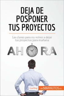 Deja de posponer tus proyectos - Las claves para no volver a dejar tus proyectos para mañana