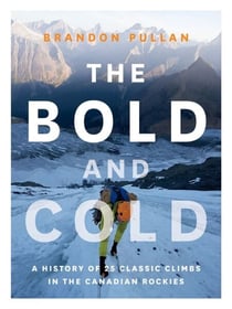 The Bold and Cold - A History of 25 Classic Climbs in the Canadian Rockies