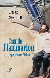 Camille Flammarion - Le pèlerin des étoiles