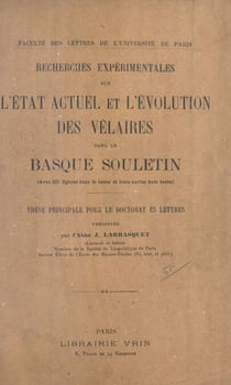Recherches expérimentales sur l'état actuel et l'évolution des vélaires dans le Basque Souletin - Thèse principale pour le doctorat ès lettres