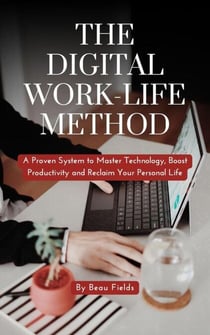 The Digital Work-Life Method: A Proven System to Master Technology, Boost Productivity and Reclaim Your Personal Life