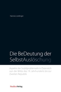 Die BeDeutung der SelbstAuslöschung - Aspekte der Suizidproblematik in Österreich von der Mitte des 19. Jahrhunderts bis zur Zweiten Republik