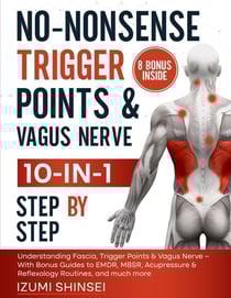No-Nonsense Trigger Points &amp; Vagus Nerve (10-In-1): Understanding Fascia, Trigger Points &amp; Vagus Nerve – With Bonus Guides to Emdr, Mbsr, Acupressure &amp; Reflexology Routines, and Much More