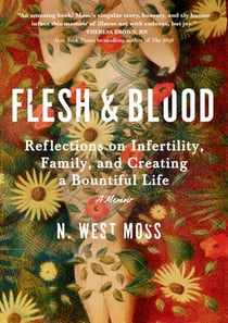 Flesh &amp; Blood - Reflections on Infertility, Family, and Creating a Bountiful Life: A Memoir