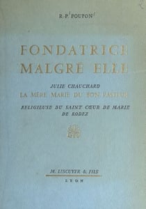 Fondatrice malgré elle : Julie Chauchard, la mère Marie du Bon Pasteur - Religieuse du Saint Cœur de Marie de Rodez