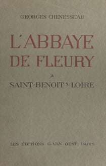 L'abbaye de Fleury à Saint-Benoît-sur-Loire - Son histoire, ses institutions, ses édifices