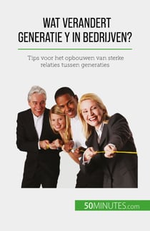 Wat verandert Generatie Y in bedrijven? - Tips voor het opbouwen van sterke relaties tussen generaties