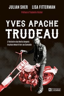 Yves Apache Trudeau - L'histoire du Hells Angels le plus meurtrier au Canada