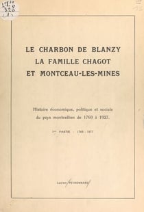 Le charbon de Blanzy, la famille Chagot et Montceau-les-Mines : histoire économique, politique et sociale du pays montcellien de 1769 à 1927 (1). 1769-1877