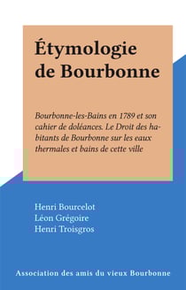 Étymologie de Bourbonne - Bourbonne-les-Bains en 1789 et son cahier de doléances. Le Droit des habitants de Bourbonne sur les eaux thermales et bains de cette ville
