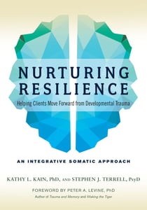 Nurturing Resilience - Helping Clients Move Forward from Developmental Trauma--An Integrative Somatic Approach