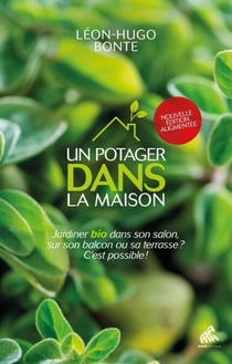 Un potager dans la maison - Jardiner bio dans son salon, sur son balcon ou sa terrasse ? C'est possible !
