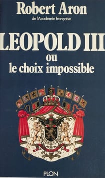 Léopold III - Ou Le choix impossible. Février 1934 - Juillet 1940