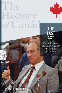 The History of Canada Series - The Last Act: Pierre Trudeau - The Gang Of Eight And The Fight For Canada
