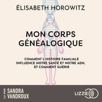 Mon corps généalogique - Comment l'histoire familiale influence notre santé et notre ADN, et comment guérir
