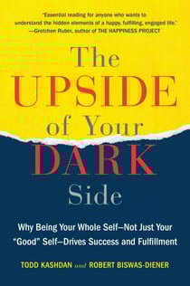 The Upside of Your Dark Side - Why Being Your Whole Self--Not Just Your "Good" Self--Drives Success and Fulfillment
