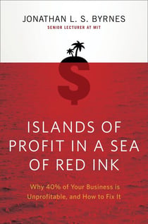 Islands of Profit in a Sea of Red Ink - Why 40% of Your Business is Unprofitable, and How to Fix It