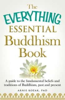 The Everything Essential Buddhism Book - A Guide to the Fundamental Beliefs and Traditions of Buddhism, Past and Present