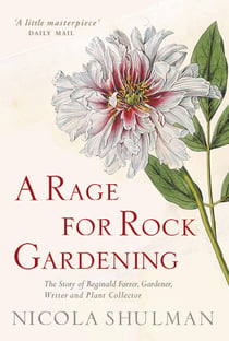 A Rage for Rock Gardening - The Story of Reginald Farrer, Gardener, Writer and Plant Collector
