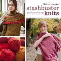 Stashbuster Knits - Tips, Tricks, and 21 Beautiful Projects for Using Your Favorite Leftover Yarn