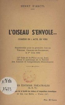 L'oiseau s'envole... - Comédie en 1 acte, en vers, représentée pour la 1ère fois au Théâtre Charles-de-Rochefort, le 1er juin 1950