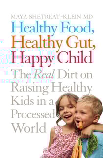 Healthy Food, Healthy Gut, Happy Child - The Real Dirt on Raising Healthy Kids in a Processed World