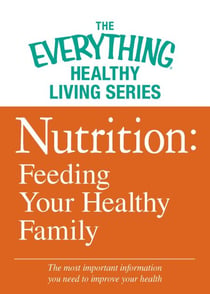 Nutrition: Feeding Your Healthy Family - The most important information you need to improve your health