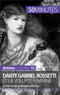 Dante Gabriel Rossetti et la volupté féminine - Le héros du préraphaélisme