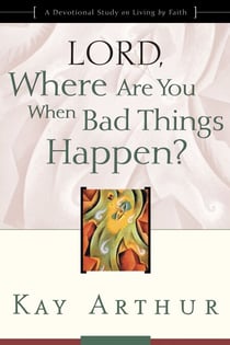 Lord, Where Are You When Bad Things Happen? - A Devotional Study on Living by Faith