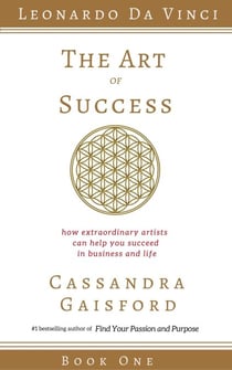 The Art of Success: How Extraordinary Artists Can Help You Succeed in Business and Life (Leonardo da Vinci Book 1) - The Art of Success, #1