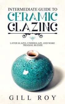 Intermediate Guide to Ceramic Glazing: Layer Glazes, Underglaze, and Make Triaxial Blends