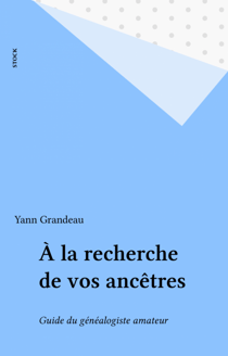 À la recherche de vos ancêtres - Guide du généalogiste amateur