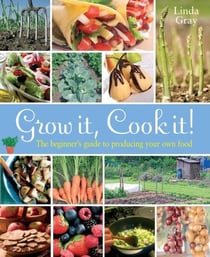 Grow It, Cook It! - The Beginner's Guide to Producing Your Own Food
