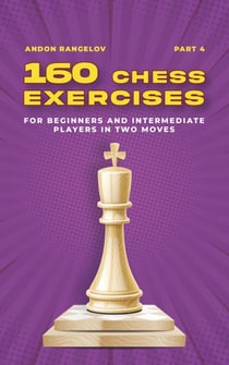 160 Chess Exercises for Beginners and Intermediate Players in Two Moves, Part 4 - Tactics Chess From First Moves