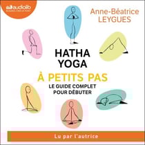 Hatha Yoga à petits pas - Le guide complet pour débuter