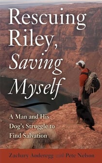 Rescuing Riley, Saving Myself - A Man and His Dog's Struggle to Find Salvation