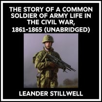 The Story Of A Common Soldier Of Army Life In The Civil War, 1861-1865 (Unabridged)