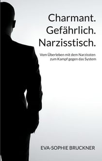 Charmant.Gefährlich.Narzisstisch. - Vom Überleben mit dem Narzissten zum Kampf gegen das System