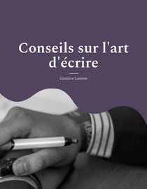 Conseils sur l'art d'écrire - pour une méthodologie solide et rigoureuse de l'écrit : stylistique, réthorique et dialectique