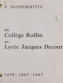 À Montmartre, du collège Rollin au lycée Jacques Decour - 1690-1867-1967