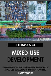 The Basics of Modern Mixed-Use Development: An Overview of the Fundamentals of Mixed-Use Development in Urban Planning.