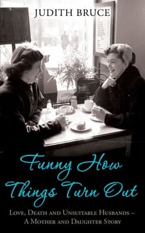 Funny How Things Turn Out - Love, Death and Unsuitable Husbands - a Mother and Daughter story