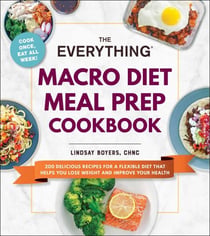 The Everything Macro Diet Meal Prep Cookbook - 200 Delicious Recipes for a Flexible Diet That Helps You Lose Weight and Improve Your Health