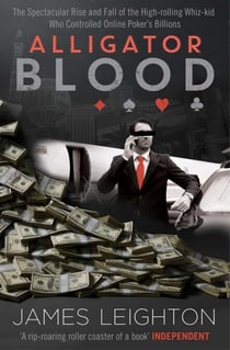 Alligator Blood - The Spectacular Rise and Fall of the High-rolling Whiz-kid who Controlled Online Poker's Billions