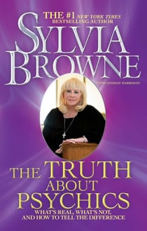 The Truth About Psychics - What's Real, What's Not, and How to Tell the Difference