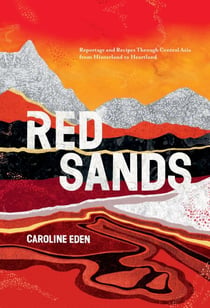 Red Sands - Reportage and Recipes Through Central Asia, from Hinterland to Heartland