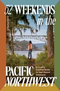 52 Weekends in the Pacific Northwest - A Local's Curated Guide to Year-Round Getaways
