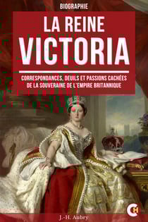 La Reine Victoria - Correspondances, Deuils et Passions Cachées de la Souveraine de l’Empire Britannique