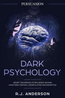 Persuasion: Dark Psychology - Secret Techniques To Influence Anyone Using Mind Control, Manipulation And Deception (Persuasion, Influence, NLP) - Dark Psychology Series, #1